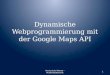 Dynamische Webprogrammierung mit der GoogleMaps API