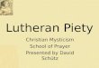 Lutheran Piety Christian Mysticism School of Prayer Presented by David Schütz