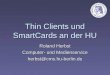 Thin Clients und SmartCards an der HU Roland Herbst Computer- und Medienservice herbst@cms.hu-berlin.de