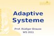 Adaptive Systeme Prof. Rüdiger Brause WS 2011 Organisation Einführung in adaptive Systeme B-AS-1, M-AS-1 Vorlesung Dienstags 10-12 Uhr, SR9 Übungen Donnerstags