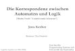 Die Korrespondenz zwischen Automaten und Logik Logische Aspekte von XML (SS03) Jens Kerber Betreuer: Tim Priesnitz Gert Smolka Programming Systems Lab