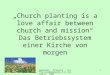 Gemeinde - Pflanzer - Treffen Großalmerode 3.4. November 2006 1 Church planting is a love affair between church and mission Das Betriebssystem einer Kirche