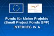 Fonds f¼r kleine Projekte (Small Project Fonds SPF) INTERREG IV A