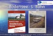 Bodensee-S-Bahn Initiative Bodensee-S-Bahn – Ein Projekt der Plattform Zu(g)kunft Euregio Bodensee, getragen von ProBahn/VCD/VCS/VCÖ 