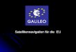 Satellitennavigation für die EU. GALILEO Europas gemeinsame Antwort auf GPS(USA) und GLONASS (Russland) Europas gemeinsame Antwort auf GPS(USA) und GLONASS