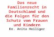 Das neue Familienrecht in Deutschland und die Folgen für den Schutz von Frauen und Kindern Dr. Anita Heiliger