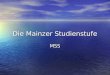 Die Mainzer Studienstufe MSS. Ziele und Struktur der Mainzer Studienstufe In der MSS sollen Schülerinnen und Schüler auf das Studium an der Hochschule