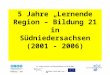 Gefördert durch bmb+f und ESF 5 Jahre Lernende Region – Bildung 21 in Südniedersachsen (2001 - 2006) Dr. Holger Martens zum Netzwerkplenum am 10.02.2006