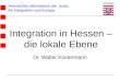 Hessisches Ministerium der Justiz, für Integration und Europa Dr. Walter Kindermann Integration in Hessen – die lokale Ebene