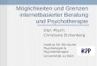 Möglichkeiten und Grenzen internetbasierter Beratung und Psychotherapie Dipl.-Psych. Christiane Eichenberg Institut für Klinische Psychologie & Psychotherapie