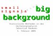 Bigbackground Statistische Methoden in der Hochenergiephysik Sebastian Naumann 5. Februar 2005 v e r s u s s m a l l s i g n a l s