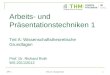 APT 1 Prof. Dr. Richard Roth 1 Arbeits- und Präsentationstechniken 1 Teil A: Wissenschaftstheoretische Grundlagen Prof. Dr. Richard Roth WS 2011/2012