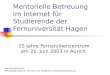 Mentorielle Betreuung im Internet für Studierende der Fernuniversität Hagen 25 Jahre Fernstudienzentrum am 21. Juni 2003 in Aurich Axel Kleinschmidt Fernstudienzentrum