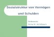 Sozialstruktur von Vermögen und Schulden Referentin: Anna M. Schirbaum