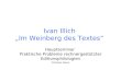 Ivan Illich Im Weinberg des Textes Hauptseminar Praktische Probleme rechnergestützter Editionsphilologien Christian Daum
