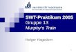 1 SWT-Praktikum 2005 Gruppe 13 Murphys Train Holger Hagedorn