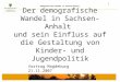 1 Demografischer Wandel in Sachsen-Anhalt Der demografische Wandel in Sachsen-Anhalt und sein Einfluss auf die Gestaltung von Kinder- und Jugendpolitik