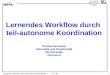 Lernendes Workflow durch teil-autonome Koordination3.11.99 1 Lernendes Workflow durch teil-autonome Koordination Thomas Herrmann Informatik und Gesellschaft
