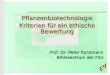 Pflanzenbiotechnologie Pflanzenbiotechnologie Kriterien für ein ethische Bewertung Kriterien für ein ethische Bewertung Prof. Dr. Peter Kunzmann Prof