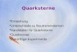 Quarksterne Entstehung Unterschiede zu Neutronensternen Kandidaten für Quarksterne Quarknovae Zukünftige Experimente