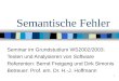 1 Semantische Fehler Seminar im Grundstudium WS2002/2003: Testen und Analysieren von Software Referenten: Bernd Freigang und Dirk Simonis Betreuer: Prof
