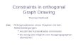 Constraints in orthogonal Graph Drawing Thomas Rothvoß Ziel: Orthogonalisieren eines Graphen mit den Nebenbedingungen Anzahl der Kantenknicke minimieren
