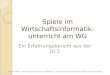 Spiele im Wirtschaftsinformatik- unterricht am WG Ein Erfahrungsbericht aus der JG 2 StD Jan Wölfer - Willy-Hellpach-Schule, Heidelberg - Fachberater Wirtschaftsinformatik