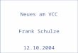 Neues am VCC 12.10.2004 Neues am VCC Frank Schulze 12.10.2004