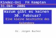 Warum gibt es keinen 30. Februar? Eine kleine Geschichte des Kalenders Dr. Jürgen Bucher Kinder-Uni FH Kempten 31.Okt. 2006