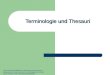 Terminologie und Thesauri Karen Koos WS 2009/2010 in Anlehnung an Ulrike Spree, teilweise übernommen aus Spree: Terminologische Kontrolle durch Thesauri,