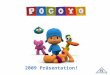 2009 Präsentation!. a Pocoyo ist ein lebensfroher, neugieriger kleiner Junge, der es liebt mit seinen Freunden Elli, Pato, Loula und Schlummerpieps zu