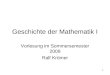 1 Geschichte der Mathematik I Vorlesung im Sommersemester 2009 Ralf Krömer