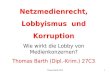 Thomas Barth 20101 Netzmedienrecht, Lobbyismus und Korruption Wie wirkt die Lobby von Medienkonzernen? Thomas Barth (Dipl.-Krim.) 27C3