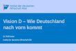 0 Vision D – Wie Deutschland nach vorn kommt Dr. Rolf Kroker Institut der deutschen Wirtschaft Köln