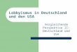 Lobbyismus in Deutschland und den USA Vergleichende Perspektive II: Deutschland und USA