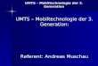 UMTS – Mobiltechnologie der 3. Generation UMTS – Mobiltechnologie der 3. Generation: Referent: Andreas Muschau