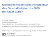 Gesundheitspolitische Perspektive des Gesundheitsnetzes 2025 der Stadt Zürich Dr. Erwin Carigiet Departementssekretär Gesundheits- und Umweltdepartement