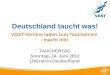 Deutschland taucht was! VDST-Vereine laden zum Tauchen ein - macht mit! TAUCHERTAG Sonntag, 24. Juni 2012 Überall in Deutschland