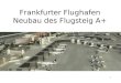 1 Frankfurter Flughafen Neubau des Flugsteig A+. Baubetriebsübung - ARGE 42 Frankfurter Flughafen Neubau des Flugsteig A+