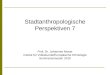 Stadtanthropologische Perspektiven 7 Prof. Dr. Johannes Moser Institut für Volkskunde/Europäische Ethnologie Sommersemester 2010