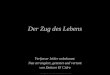Verfasser leider unbekannt. Neu arrangiert, getextet und vertont von Dottore El Cidre Der Zug des Lebens Copyright by PowerPointZauber 01.06.2005