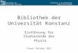 Einführung in die Bibliothek Angela Barth-Küpper Bibliothek der Universität Konstanz Bibliothek der Universität Konstanz Einführung für Studierende der