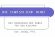 DIE CHRISTLICHE BIBEL Die Bedeutung der Bibel für die Kirchen Urs Joerg, Pfr
