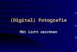 (Digital) Fotografie Mit Licht zeichnen. (C) Jürgen Röslin 2003 Analog- / Digitalkamera Sucher Fotogehäuse Objektiv Fokusierung Filmempfindlichkeit Verschluß