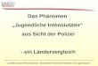 Landeskriminalamt Niedersachsen - Zentralstelle Polizeiliche Prävention und Jugendsachen Das Phänomen Jugendliche Intensivtäter aus Sicht der Polizei -