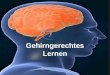 Gehirngerechtes Lernen. Gehirngerechtes Lernen - Inhaltsverzeichnis - I. Neurobiologische Prozesse Einteilung des Gehirns Hemisphären II. Die Bedeutung
