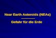 Near Earth Asteroids (NEAs) ------------ Gefahr für die Erde