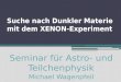 Suche nach Dunkler Materie mit dem XENON-Experiment Seminar für Astro- und Teilchenphysik Michael Wagenpfeil (11. Juli 2011)