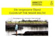 Die vergessene Ölpest CLEAN UP THE NIGER DELTA! Kampagne von Amnesty International Shell muss eine Milliarde Dollar zur Reinigung zahlen