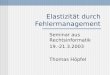 Elastizität durch Fehlermanagement Seminar aus Rechtsinformatik 19.-21.3.2003 Thomas Höpfel